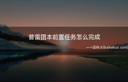 普雷团本前置任务怎么完成(普雷团本是有前置任务的,怎么完成)