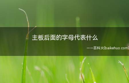主板后面的字母代表什么(华为MateBook X系统版本:win10主板后面的字母代)