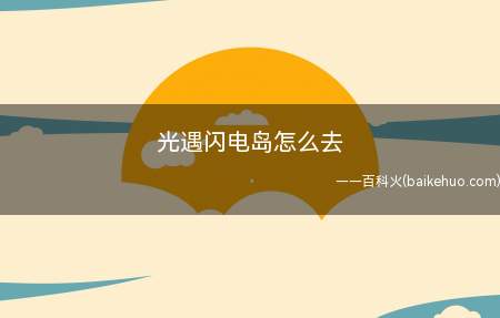 光遇闪电岛怎么去（光遇闪电岛怎么去,来看看吧）
