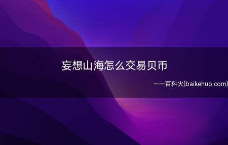 妄想山海怎么交易贝币（玩家想要交易贝币,只能在拍卖行中进行）