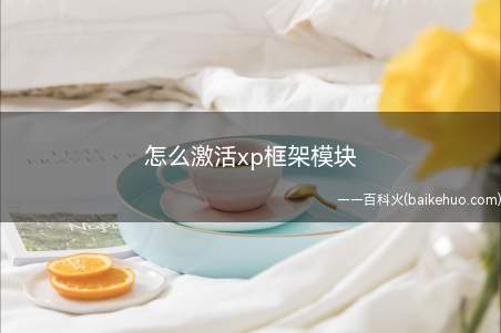 怎么激活xp框架模块（激活xp框架模块的方法）