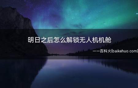 明日之后怎么解锁无人机机舱(明日之后默认无人机机舱有两个)