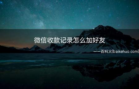 微信收款记录怎么加好友(微信收款记录怎么添加好友)