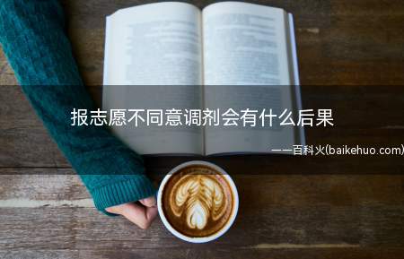 报志愿不同意调剂会有什么后果(高考填报志愿表时,服从调剂是什么意思)