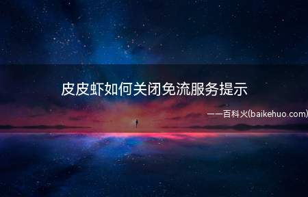 皮皮虾如何关闭免流服务提示（刷皮皮虾视频收到免流服务提示）