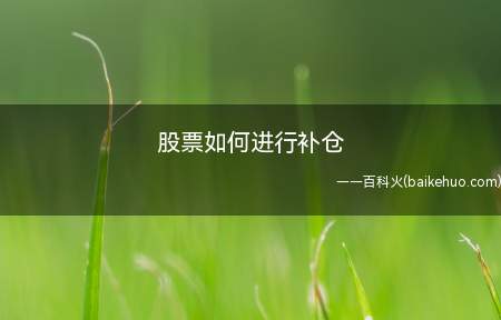 股票如何进行补仓(2股票怎么补仓 股票补仓千万不能分段补仓)