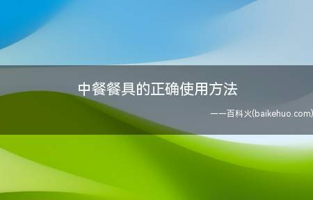 中餐餐具的正确使用方法(如何正确的使用中餐餐具)