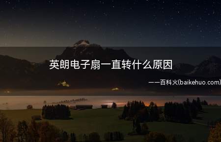 英朗电子扇一直转什么原因(英朗电子扇一直转的原因)