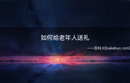 如何给老年人送礼(给老年人送礼,如何选择)