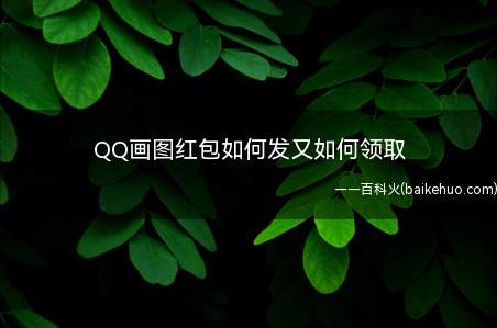 QQ画图红包如何发又如何领取(手机QQ更新后画图红包怎么发)