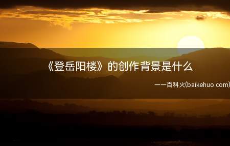 《登岳阳楼》的创作背景是什么