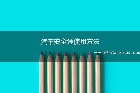 汽车安全锤使用方法（正确使用汽车安全锤逃生方法）