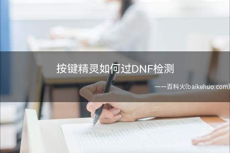 按键精灵如何过DNF检测(按键精灵过不了DNF的检测)