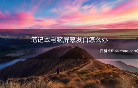 笔记本电脑屏幕发白怎么办（笔记本电脑屏幕不清晰,字体模糊泛白怎么办）