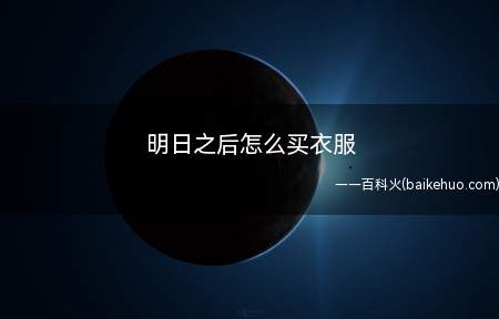 明日之后怎么买衣服（明日之后如何购买衣服装备）