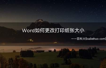 Word如何更改打印纸张大小(Word如何更改打印纸张)