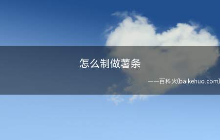 怎么制做薯条(小火炸三分钟,薯条变轻飘起,微微发黄就可捞出)