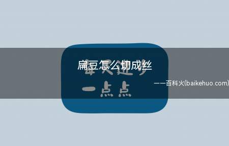 扁豆怎么切成丝(扁豆是豆科、扁豆属多年生缠绕藤本植物)