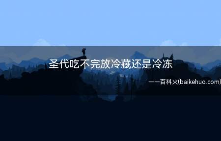 圣代吃不完放冷藏还是冷冻(圣代吃不完放在冷冻室。)