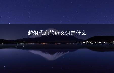 越俎代庖的近义词是什么(越代庖的近义词是什么)