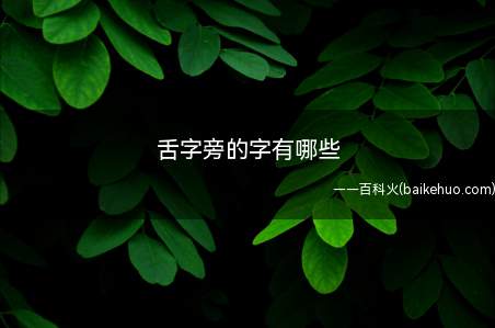 舌字旁的字有哪些(舌字旁的字有哪些 偏旁是合体字的构字部件)
