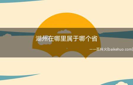 湖州属于浙江省的城市,是吴越文化、江南文化的发源地