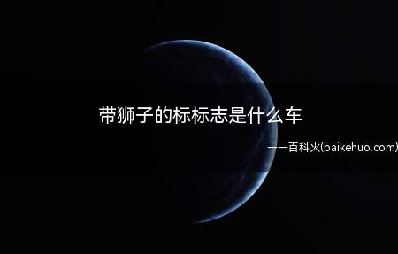 带狮子的标标志是什么车(带狮子的汽车标记符号的车有法)