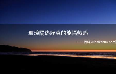玻璃隔热膜真的能隔热吗(玻璃隔热膜有一定的隔热作用)