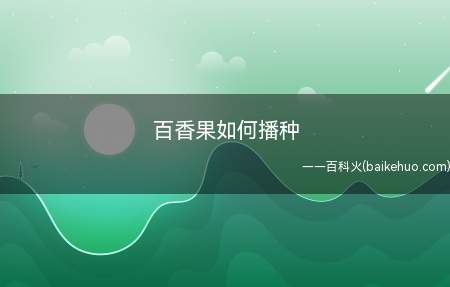百香果如何播种(百香果西番莲属的草质藤本植物)