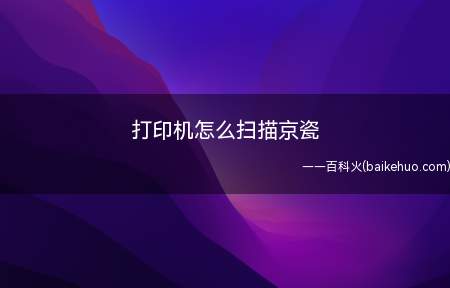 打印机怎么扫描京瓷(kyoceraclienttool打印机的功能)