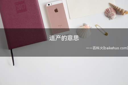 遗产指被继承人死亡时遗留的个人所有财产和法律规定可以继承的其