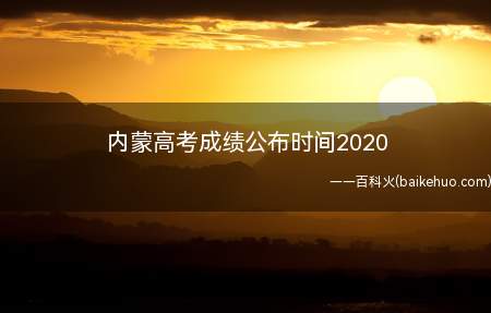 内蒙高考成绩公布时间2020(2020年内蒙高考成绩已于7月23日公布)