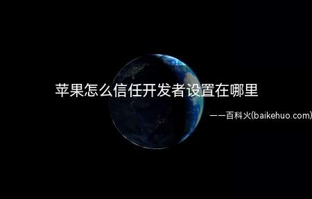 苹果怎么信任开发者设置在哪里(苹果信任开发者设置方法)