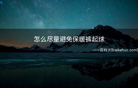 怎么尽量避免保暖裤起球(如何防止起球)