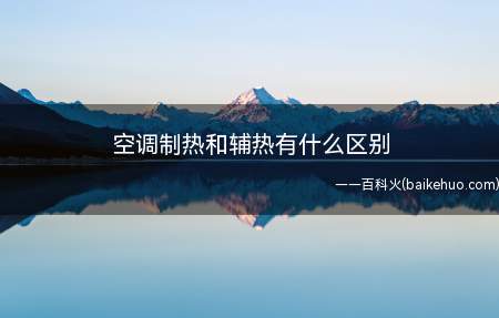 空调制热和辅热有什么区别(空调制热和电辅热制热有什么区别)