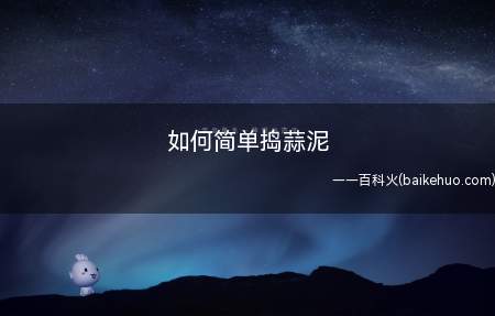 如何简单捣蒜泥(教你一个小妙招,自己在家轻松捣蒜泥)