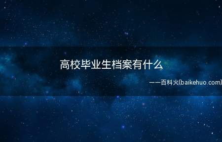 高校毕业生档案有什么(档案袋里主要装着高中阶段和大学阶段的经历)