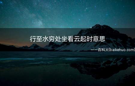行至水穷处坐看云起时意思（“行至水穷处,坐看云起时”）