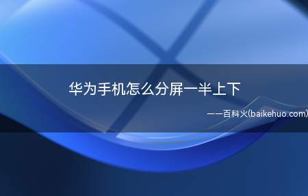 华为手机怎么分屏一半上下(华为手机怎么分屏 分屏手势开启)