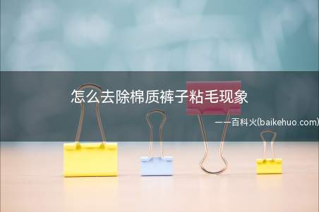 怎么去除棉质裤子粘毛现象