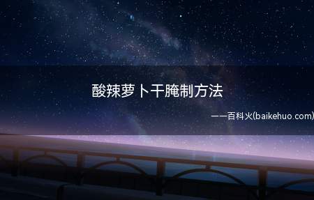酸辣萝卜干腌制方法(酸辣萝卜干质地筋脆,味道酸辣,可以在家自制做法)