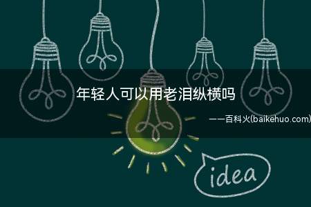 年轻人可以用老泪纵横吗(年轻人不可以用老泪纵横)