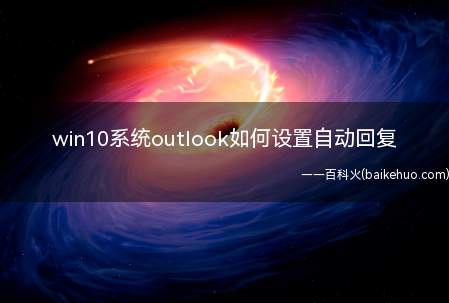 win10系统outlook如何设置自动回复(win10系统outlook如何设置自动回复的具体操作方法)