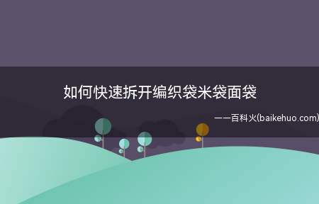 如何快速拆开编织袋米袋面袋(快速拆开编织袋的方法)