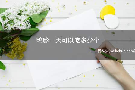鸭胗一天可以吃多少个(鸭胗一天吃的量不宜过多,不要超过十个)