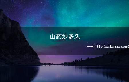 山药炒多久(山药需要炒制5)