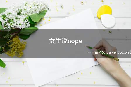 女生说nope是什么意思（女生说nope是“不”的意思,没有语义的区别）