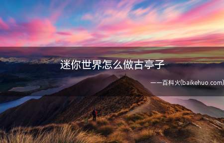 迷你世界怎么做古亭子(小型的古亭子的做法技巧)