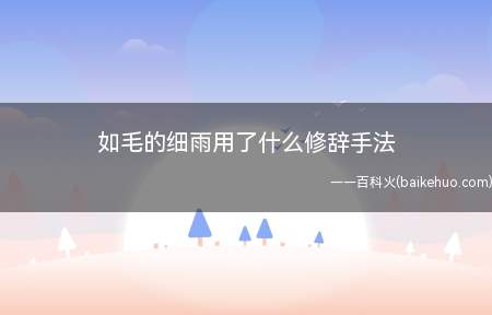如毛的细雨用了什么修辞手法(“如毛的细雨”用了比喻的修辞手法)