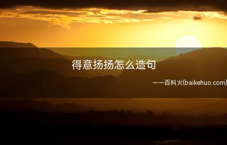 得意扬扬怎么造句